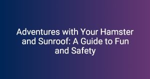 Adventures with Your Hamster and Sunroof: A Guide to Fun and Safety