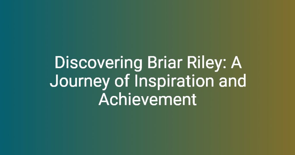 Discovering Briar Riley A Journey of Inspiration and Achievement