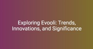 Exploring Evooli: Trends, Innovations, and Significance – Florycare