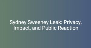 Sydney Sweeney Leak: Privacy, Impact, and Public Reaction – Florycare