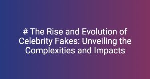# The Rise and Evolution of Celebrity Fakes: Unveiling the Complexities
